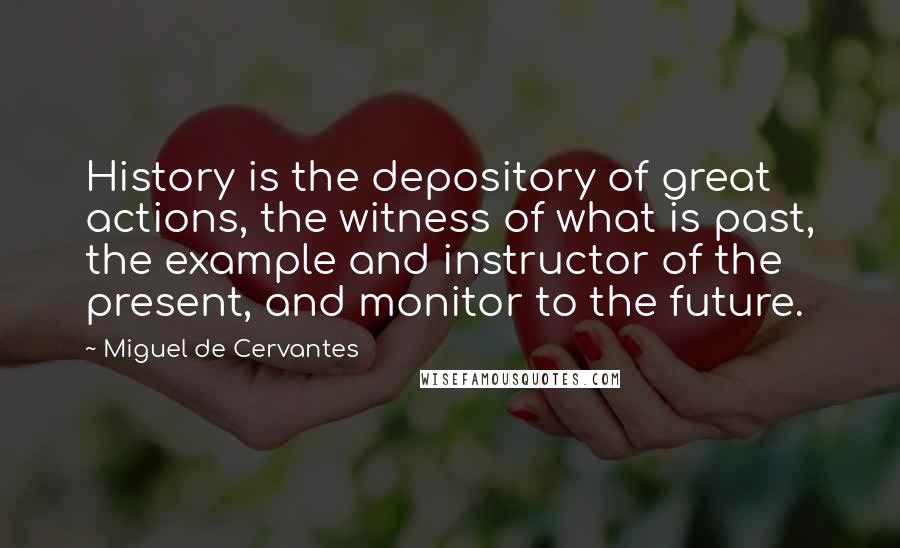 Miguel De Cervantes Quotes: History is the depository of great actions, the witness of what is past, the example and instructor of the present, and monitor to the future.