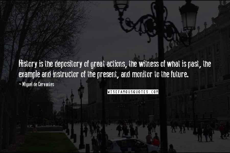 Miguel De Cervantes Quotes: History is the depository of great actions, the witness of what is past, the example and instructor of the present, and monitor to the future.