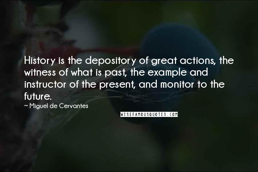 Miguel De Cervantes Quotes: History is the depository of great actions, the witness of what is past, the example and instructor of the present, and monitor to the future.