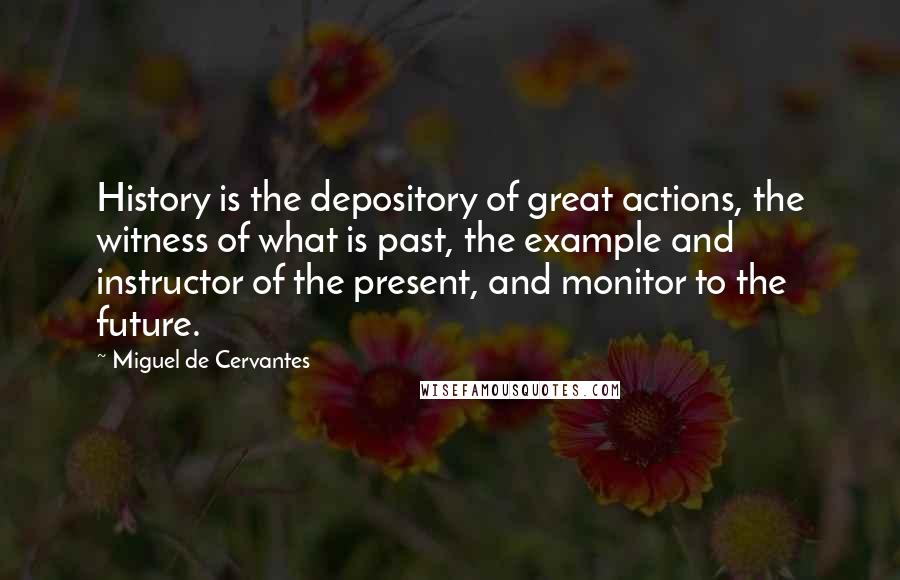 Miguel De Cervantes Quotes: History is the depository of great actions, the witness of what is past, the example and instructor of the present, and monitor to the future.