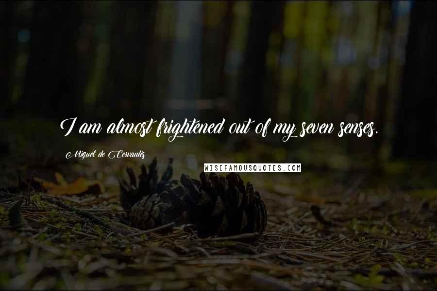 Miguel De Cervantes Quotes: I am almost frightened out of my seven senses.