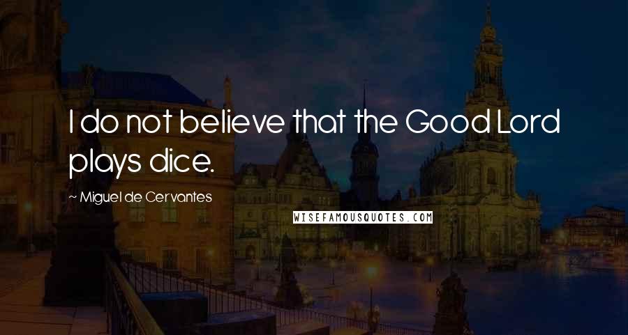 Miguel De Cervantes Quotes: I do not believe that the Good Lord plays dice.