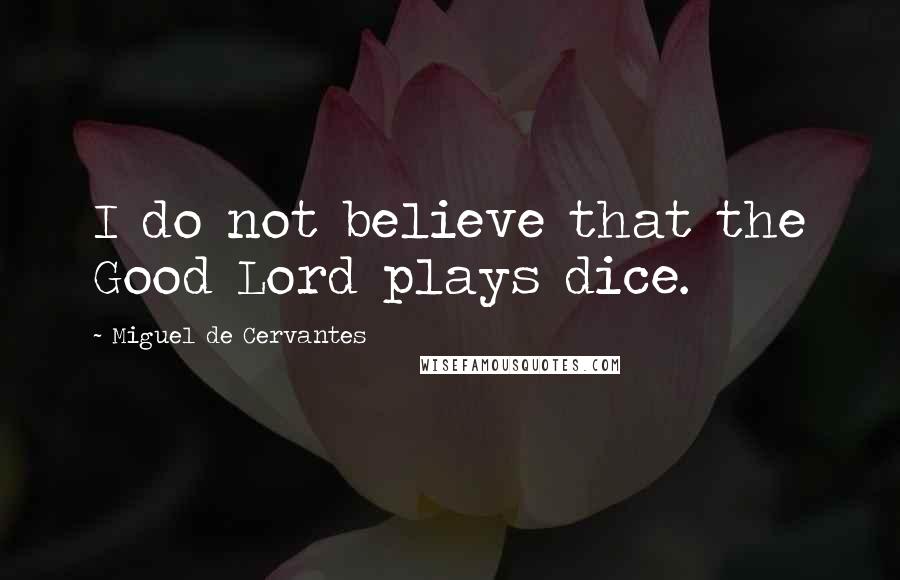 Miguel De Cervantes Quotes: I do not believe that the Good Lord plays dice.