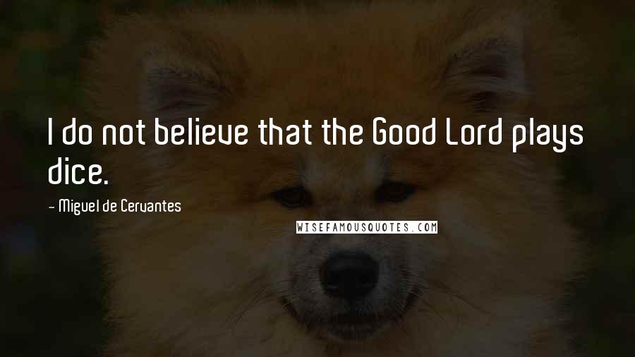 Miguel De Cervantes Quotes: I do not believe that the Good Lord plays dice.