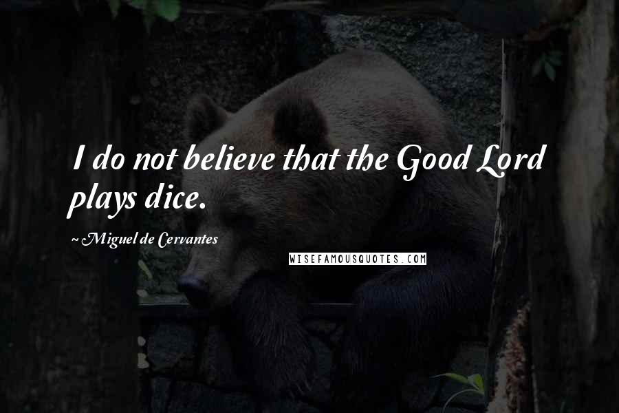 Miguel De Cervantes Quotes: I do not believe that the Good Lord plays dice.