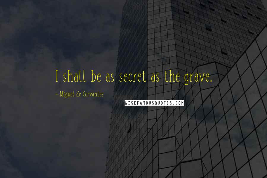 Miguel De Cervantes Quotes: I shall be as secret as the grave.