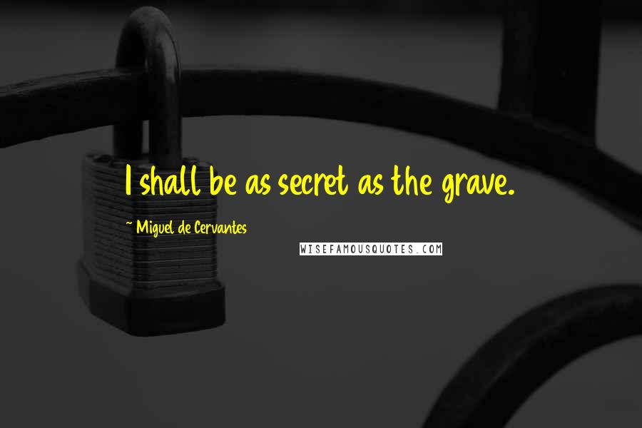 Miguel De Cervantes Quotes: I shall be as secret as the grave.