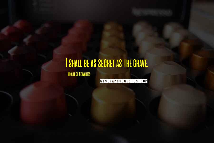 Miguel De Cervantes Quotes: I shall be as secret as the grave.