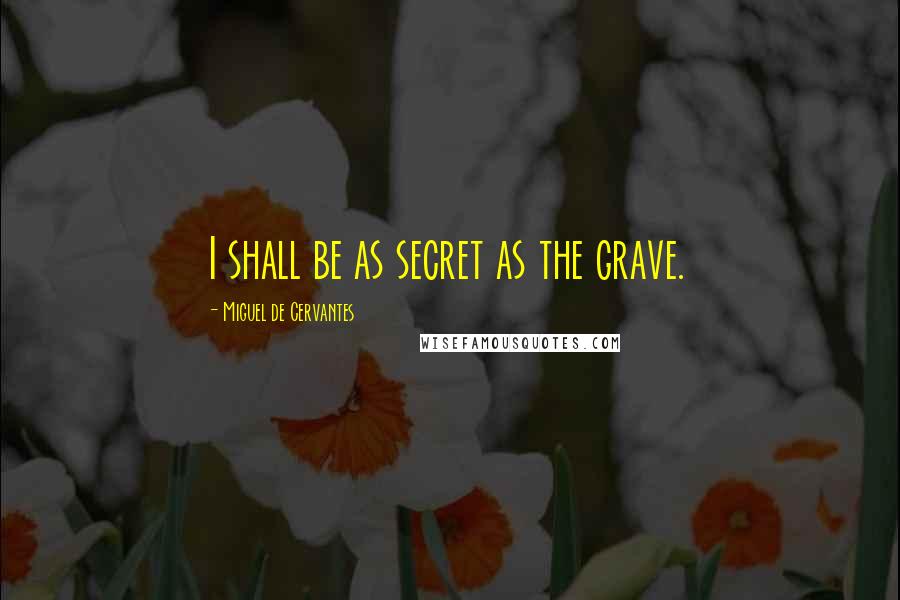 Miguel De Cervantes Quotes: I shall be as secret as the grave.