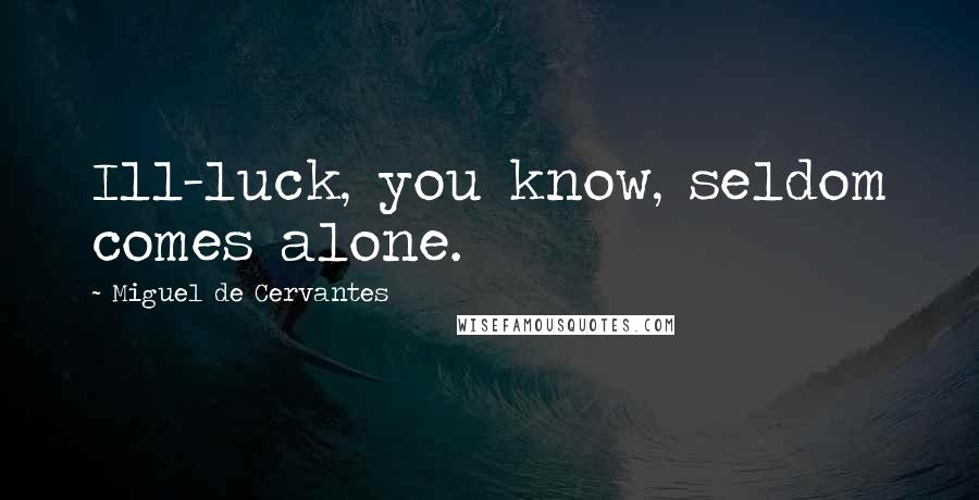 Miguel De Cervantes Quotes: Ill-luck, you know, seldom comes alone.