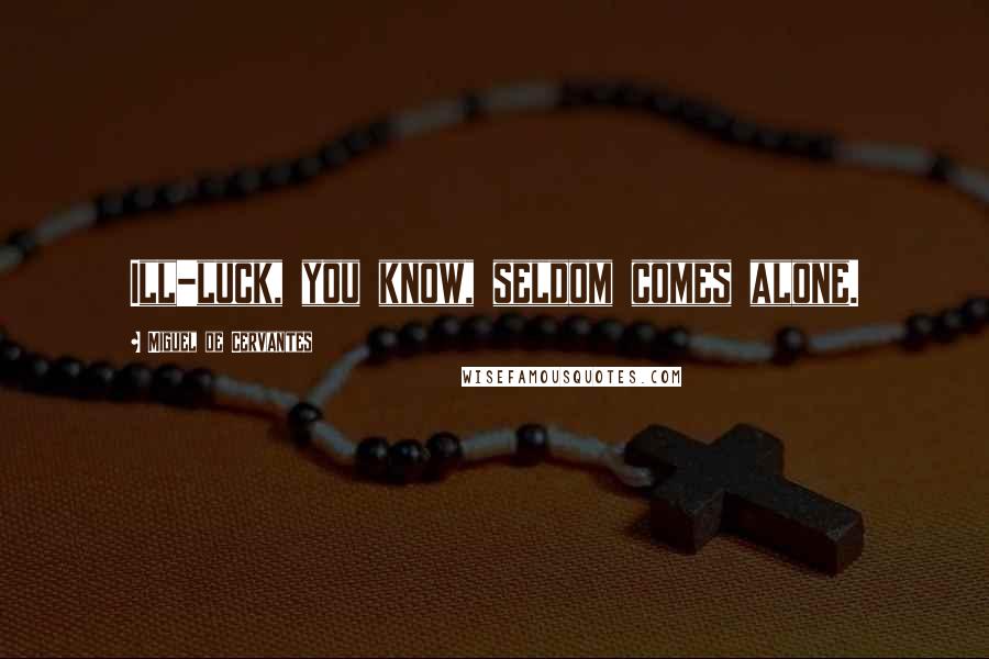 Miguel De Cervantes Quotes: Ill-luck, you know, seldom comes alone.