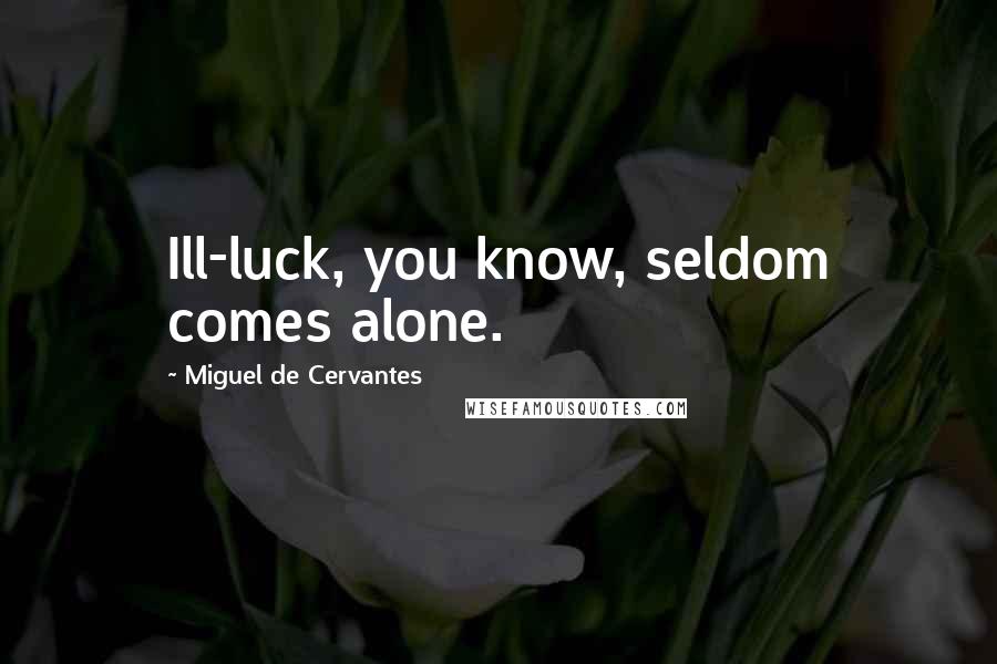 Miguel De Cervantes Quotes: Ill-luck, you know, seldom comes alone.