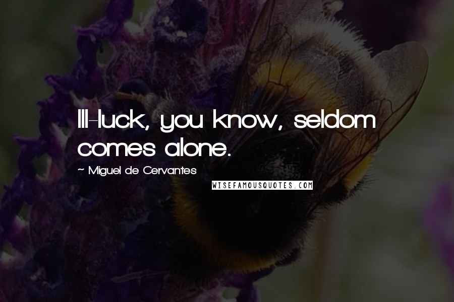 Miguel De Cervantes Quotes: Ill-luck, you know, seldom comes alone.