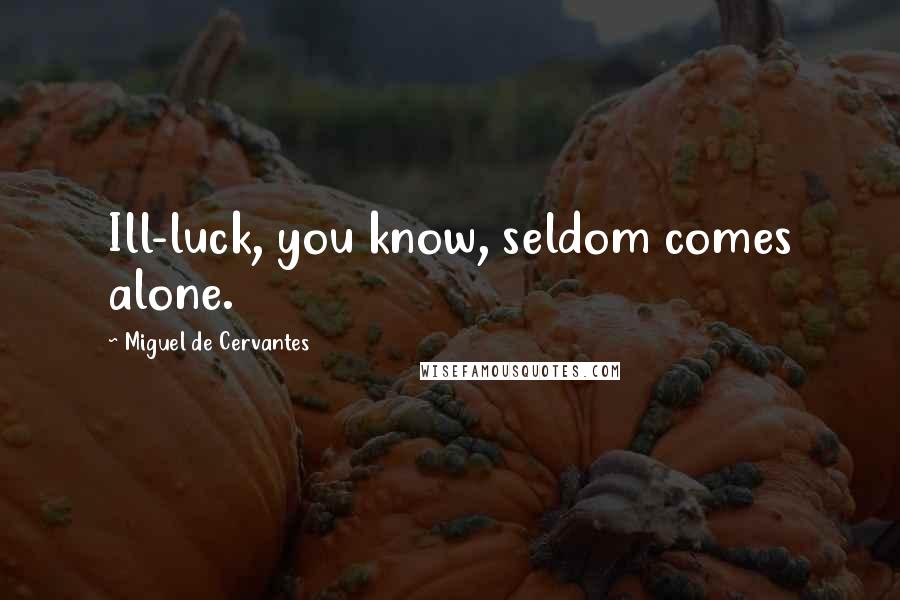 Miguel De Cervantes Quotes: Ill-luck, you know, seldom comes alone.