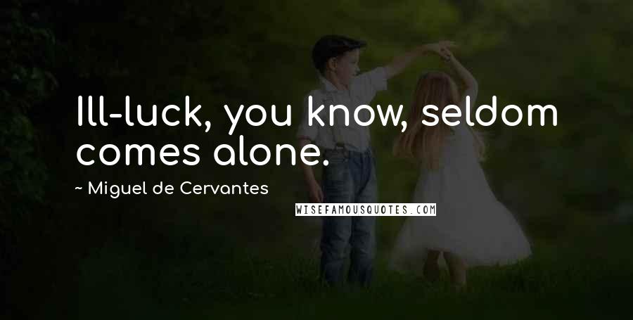 Miguel De Cervantes Quotes: Ill-luck, you know, seldom comes alone.