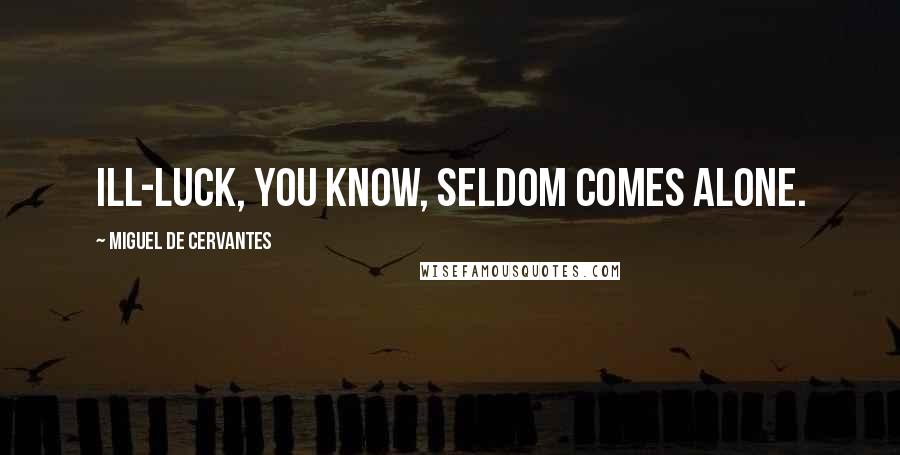 Miguel De Cervantes Quotes: Ill-luck, you know, seldom comes alone.