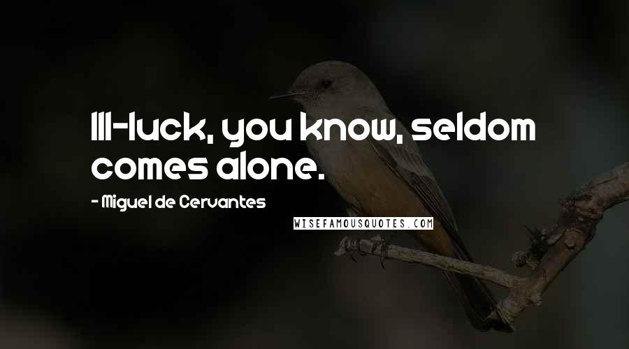 Miguel De Cervantes Quotes: Ill-luck, you know, seldom comes alone.