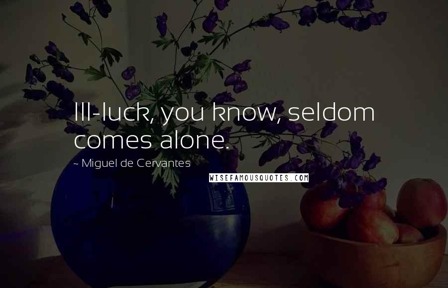 Miguel De Cervantes Quotes: Ill-luck, you know, seldom comes alone.