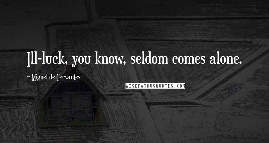 Miguel De Cervantes Quotes: Ill-luck, you know, seldom comes alone.