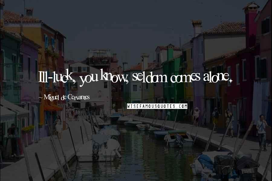 Miguel De Cervantes Quotes: Ill-luck, you know, seldom comes alone.