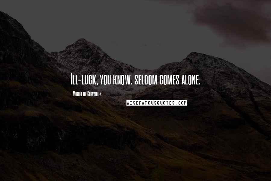 Miguel De Cervantes Quotes: Ill-luck, you know, seldom comes alone.