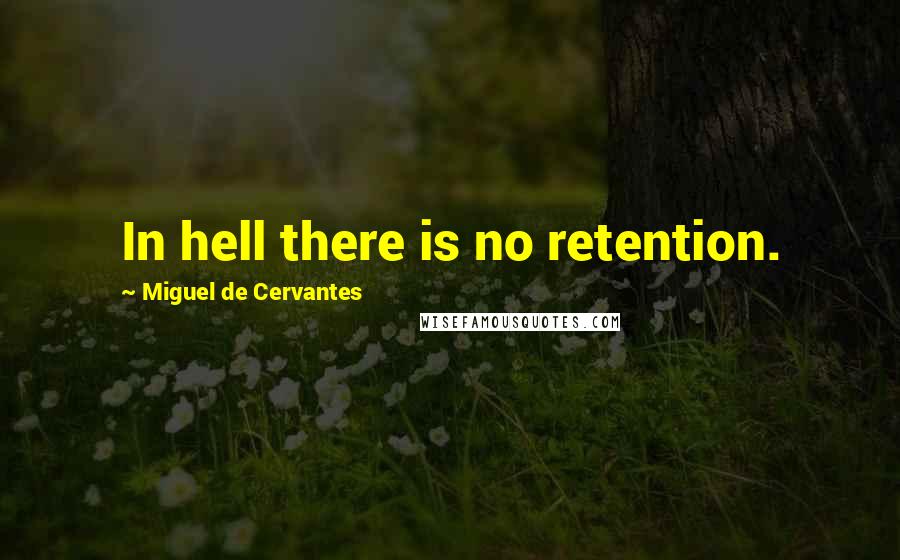 Miguel De Cervantes Quotes: In hell there is no retention.