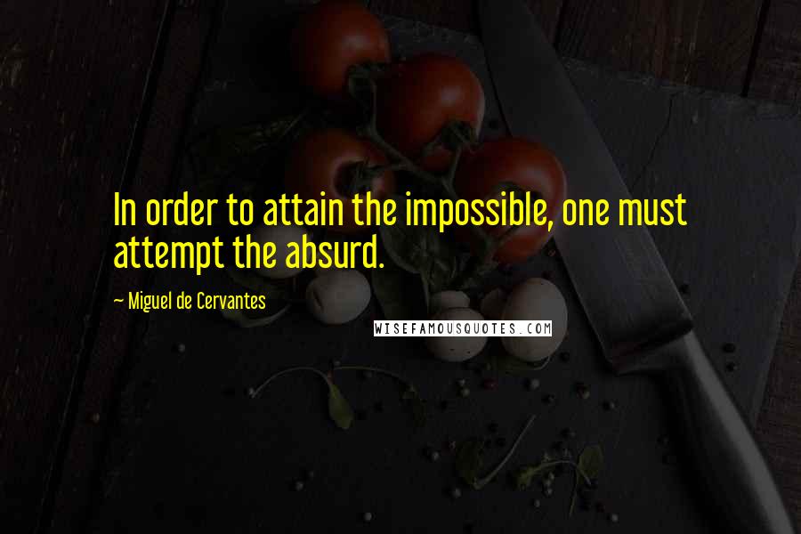Miguel De Cervantes Quotes: In order to attain the impossible, one must attempt the absurd.