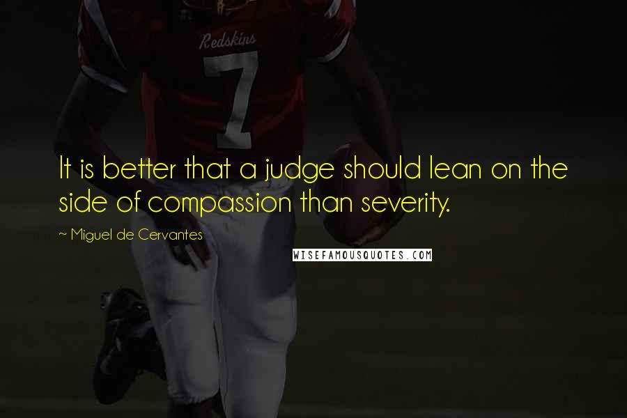 Miguel De Cervantes Quotes: It is better that a judge should lean on the side of compassion than severity.