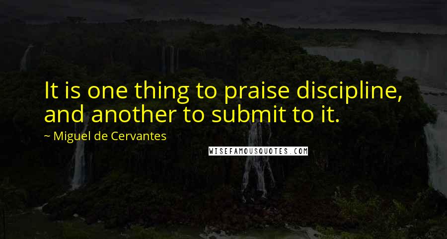 Miguel De Cervantes Quotes: It is one thing to praise discipline, and another to submit to it.