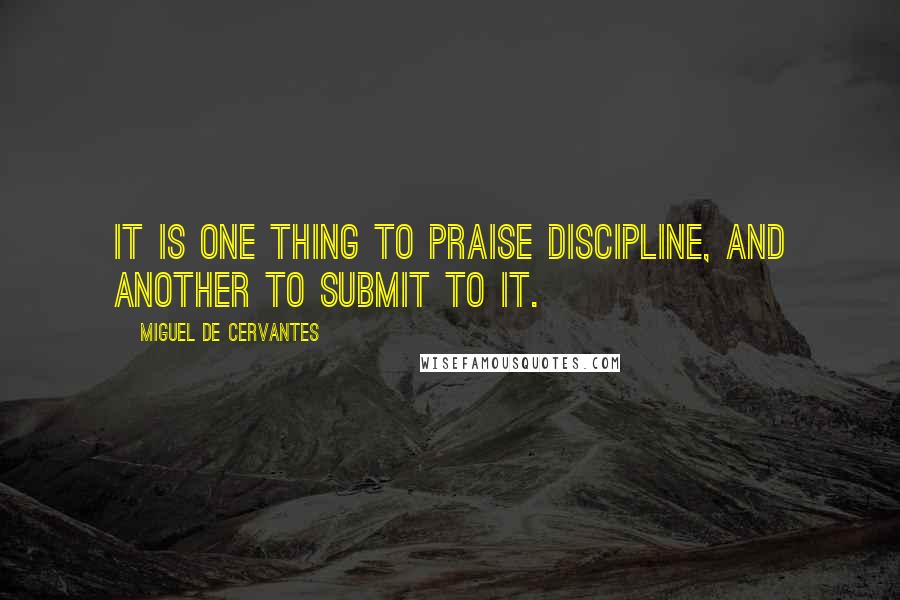 Miguel De Cervantes Quotes: It is one thing to praise discipline, and another to submit to it.