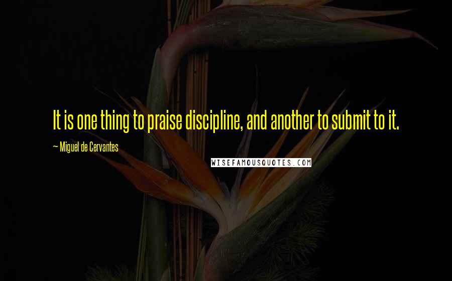 Miguel De Cervantes Quotes: It is one thing to praise discipline, and another to submit to it.