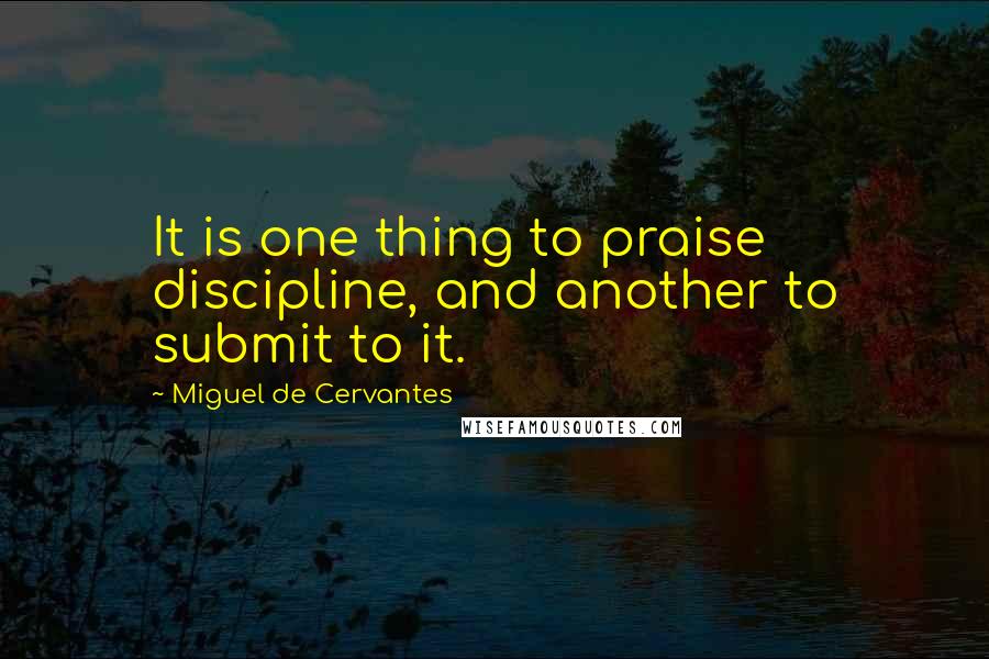 Miguel De Cervantes Quotes: It is one thing to praise discipline, and another to submit to it.