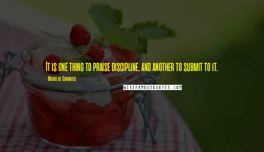 Miguel De Cervantes Quotes: It is one thing to praise discipline, and another to submit to it.