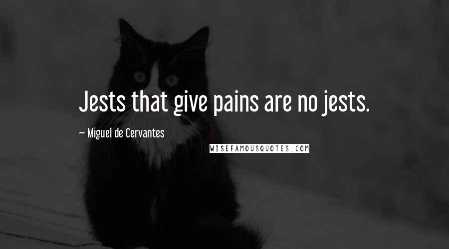 Miguel De Cervantes Quotes: Jests that give pains are no jests.