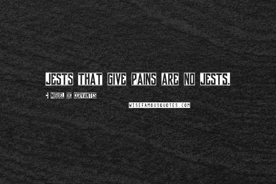 Miguel De Cervantes Quotes: Jests that give pains are no jests.