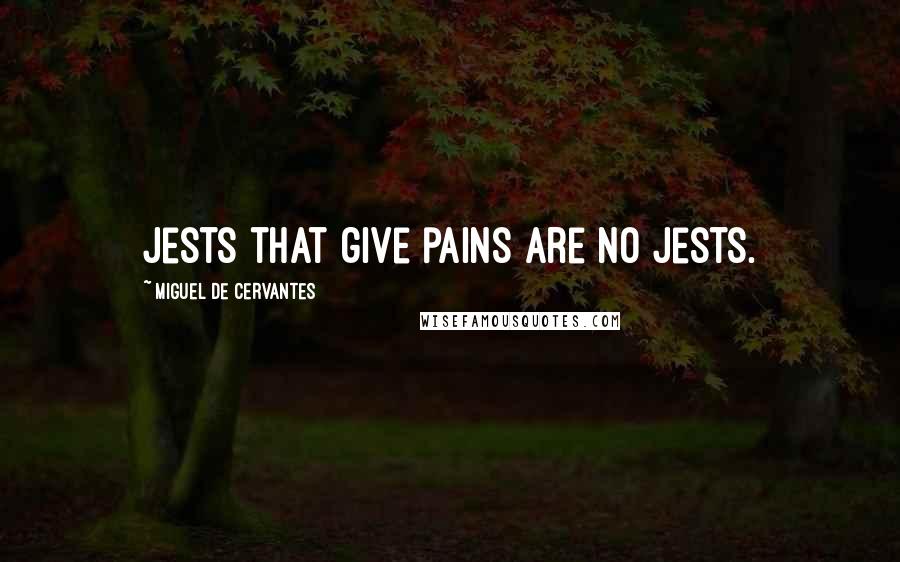 Miguel De Cervantes Quotes: Jests that give pains are no jests.