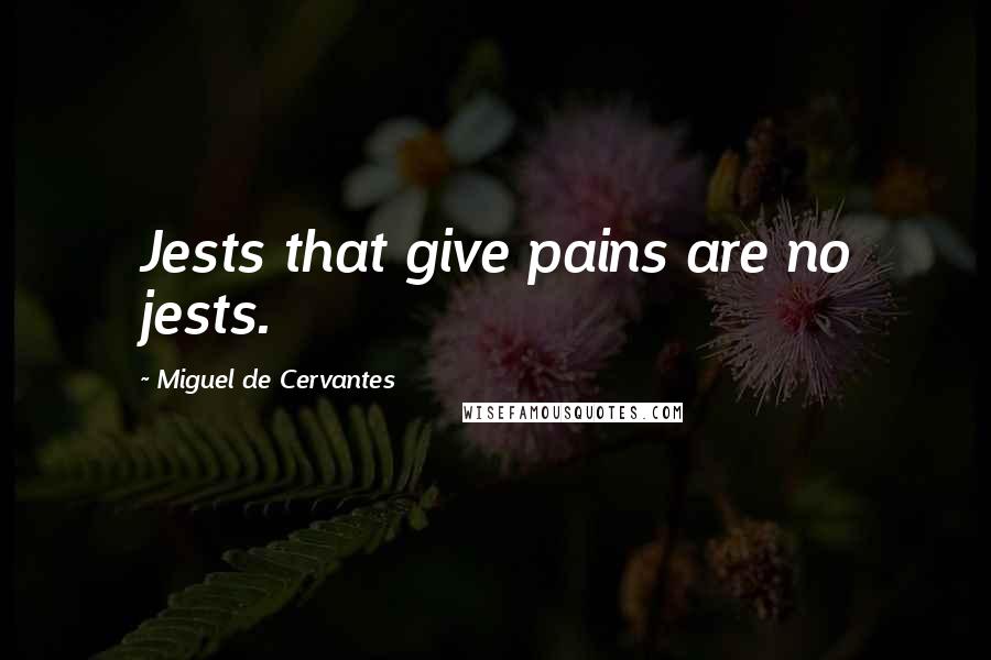 Miguel De Cervantes Quotes: Jests that give pains are no jests.