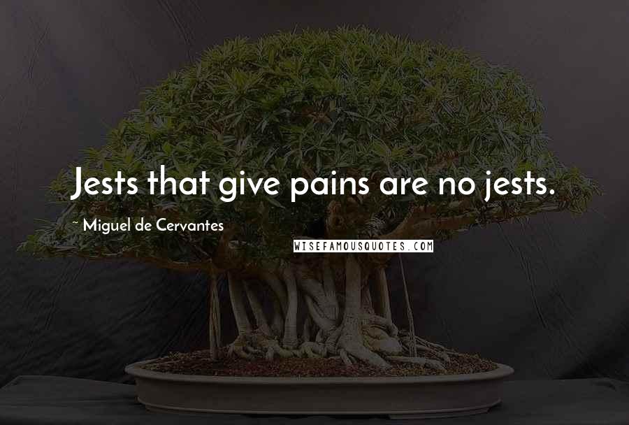 Miguel De Cervantes Quotes: Jests that give pains are no jests.