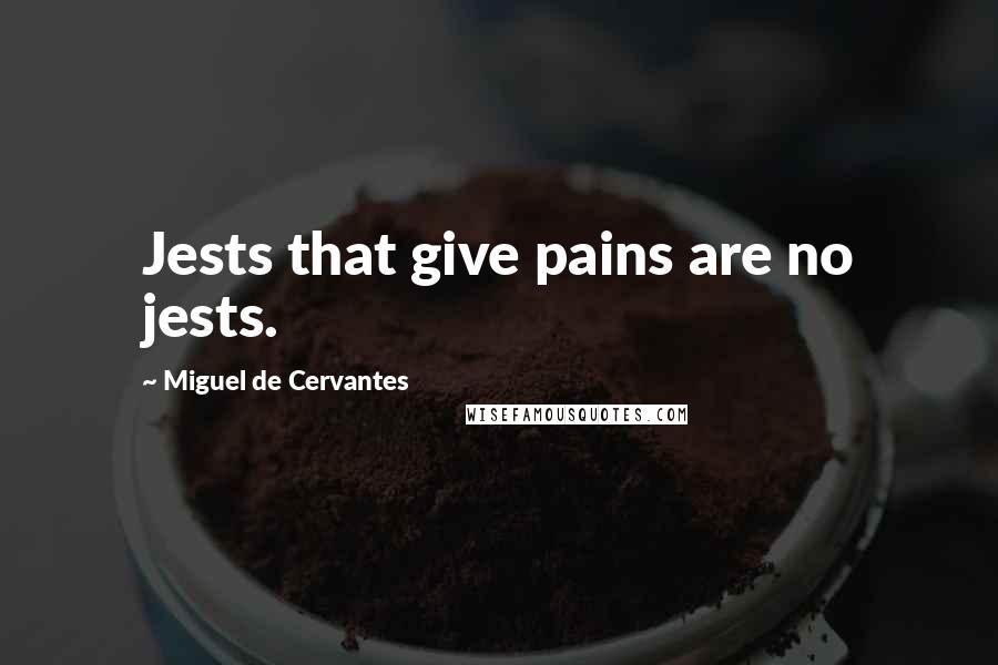 Miguel De Cervantes Quotes: Jests that give pains are no jests.