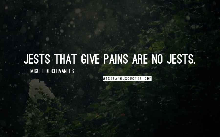 Miguel De Cervantes Quotes: Jests that give pains are no jests.