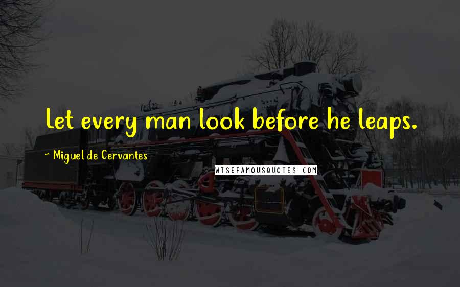 Miguel De Cervantes Quotes: Let every man look before he leaps.