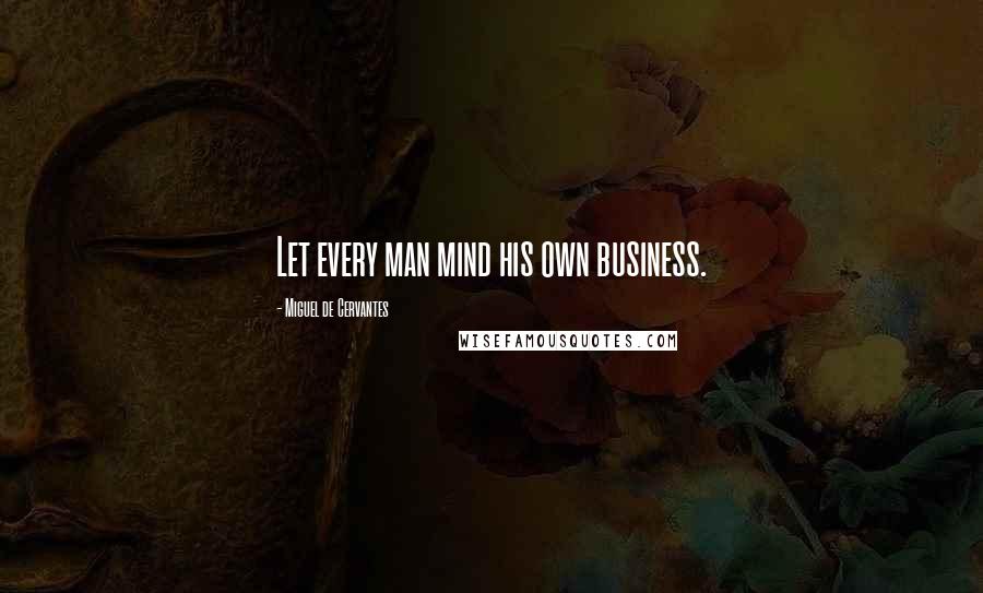 Miguel De Cervantes Quotes: Let every man mind his own business.