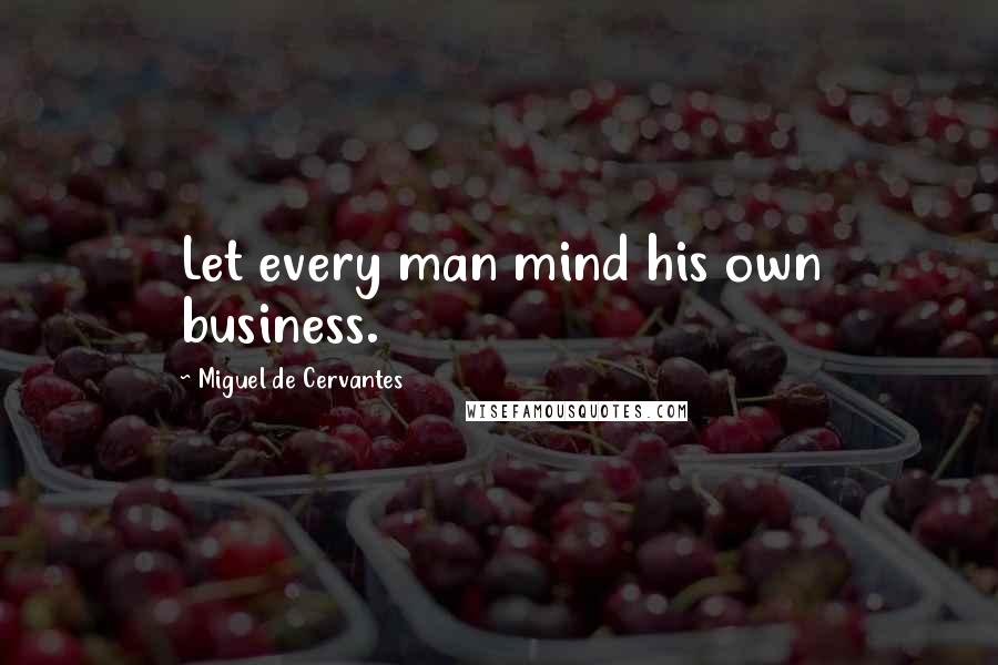 Miguel De Cervantes Quotes: Let every man mind his own business.