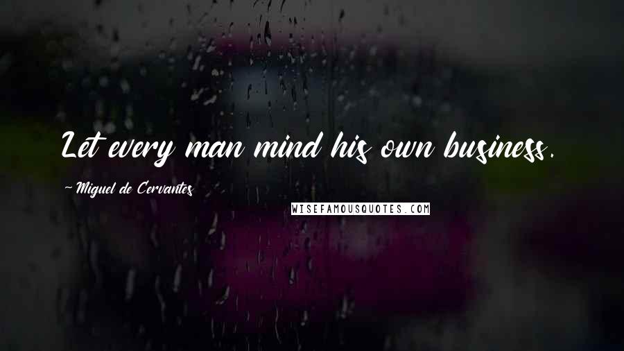 Miguel De Cervantes Quotes: Let every man mind his own business.