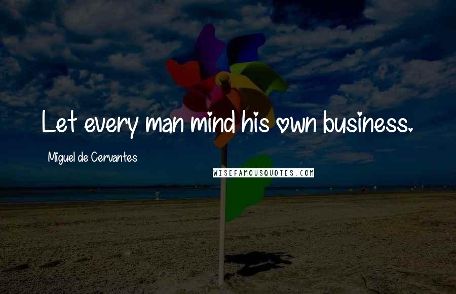 Miguel De Cervantes Quotes: Let every man mind his own business.