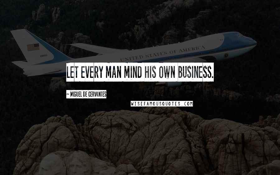 Miguel De Cervantes Quotes: Let every man mind his own business.