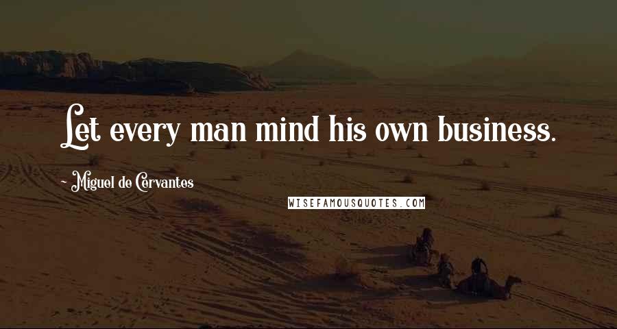 Miguel De Cervantes Quotes: Let every man mind his own business.