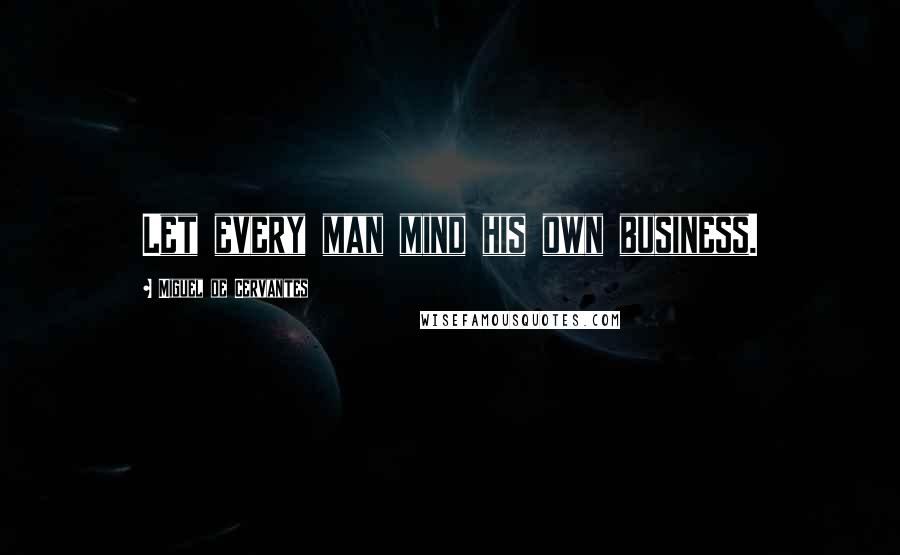 Miguel De Cervantes Quotes: Let every man mind his own business.