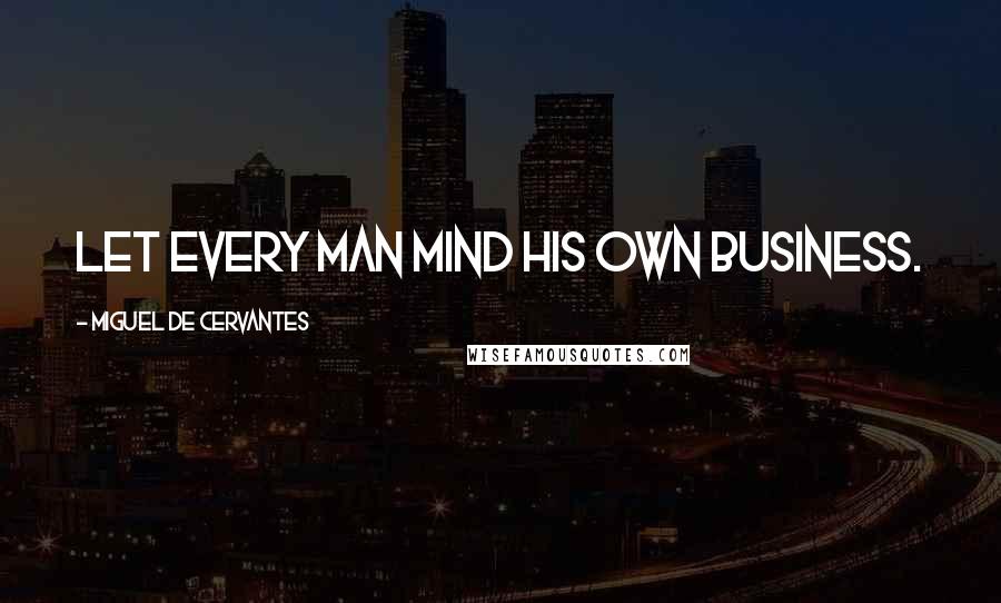 Miguel De Cervantes Quotes: Let every man mind his own business.