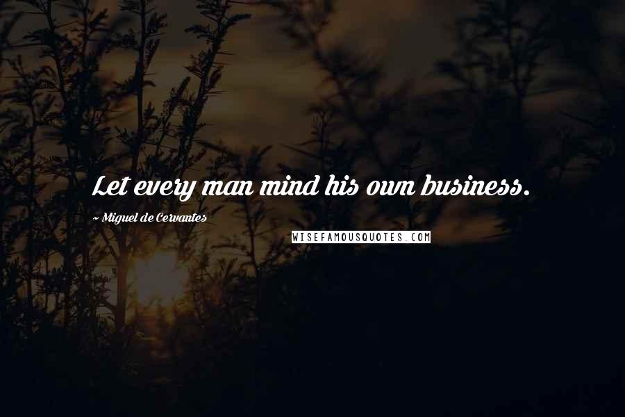 Miguel De Cervantes Quotes: Let every man mind his own business.